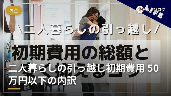 二人暮らしの引っ越し、初期費用って総額いくら？50万円以下に抑えた全内訳のサムネイル
